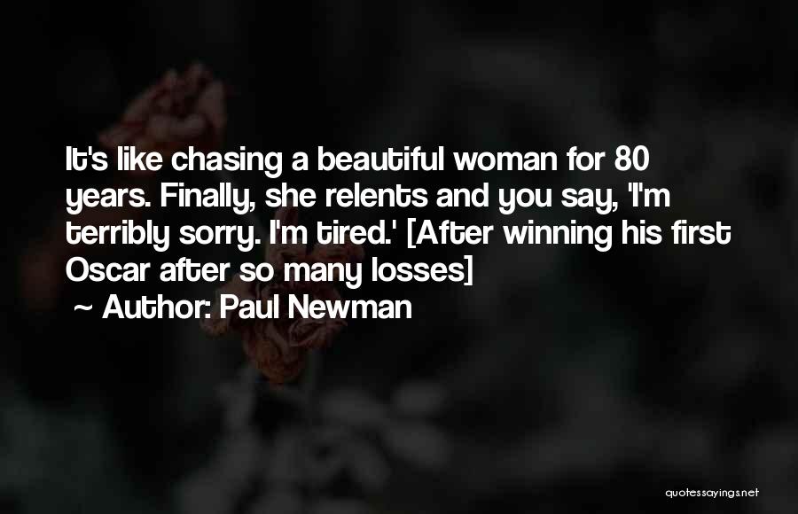 Paul Newman Quotes: It's Like Chasing A Beautiful Woman For 80 Years. Finally, She Relents And You Say, 'i'm Terribly Sorry. I'm Tired.'