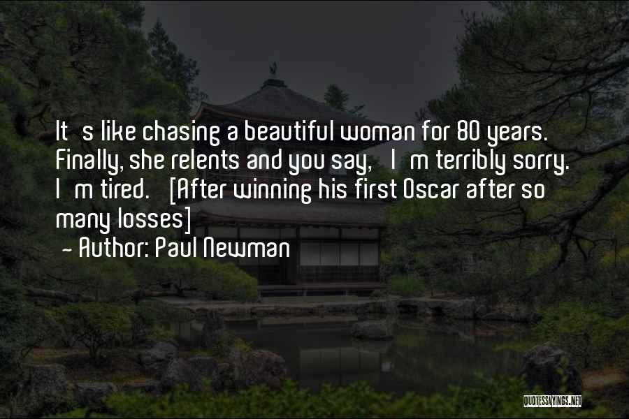 Paul Newman Quotes: It's Like Chasing A Beautiful Woman For 80 Years. Finally, She Relents And You Say, 'i'm Terribly Sorry. I'm Tired.'