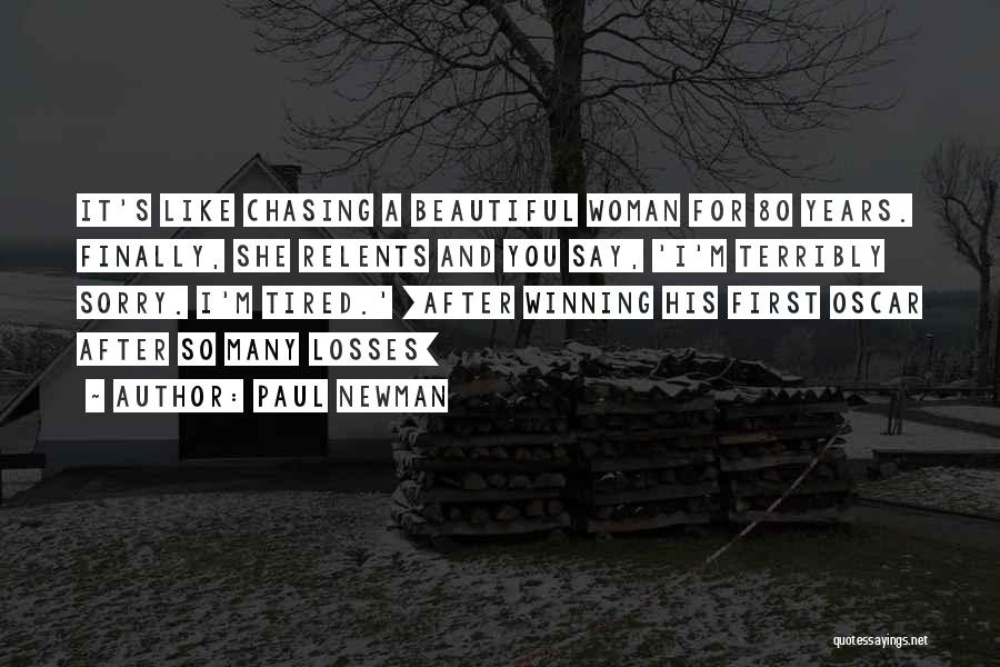 Paul Newman Quotes: It's Like Chasing A Beautiful Woman For 80 Years. Finally, She Relents And You Say, 'i'm Terribly Sorry. I'm Tired.'