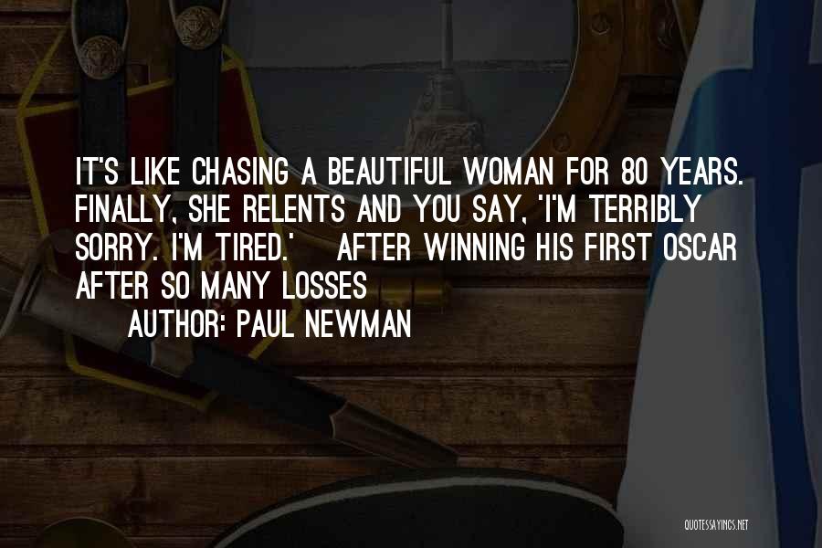 Paul Newman Quotes: It's Like Chasing A Beautiful Woman For 80 Years. Finally, She Relents And You Say, 'i'm Terribly Sorry. I'm Tired.'