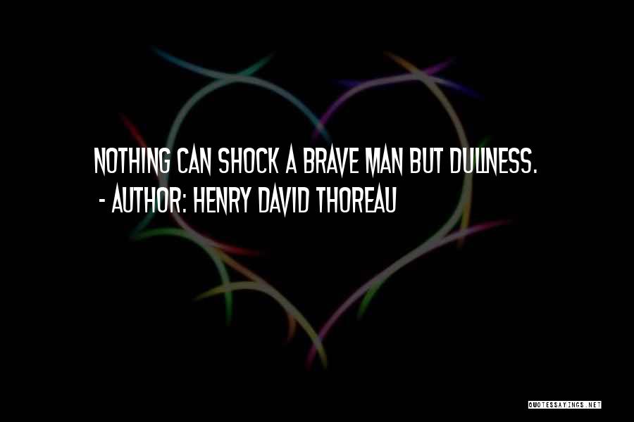 Henry David Thoreau Quotes: Nothing Can Shock A Brave Man But Dullness.