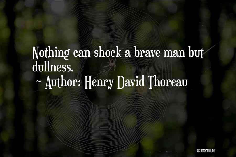Henry David Thoreau Quotes: Nothing Can Shock A Brave Man But Dullness.