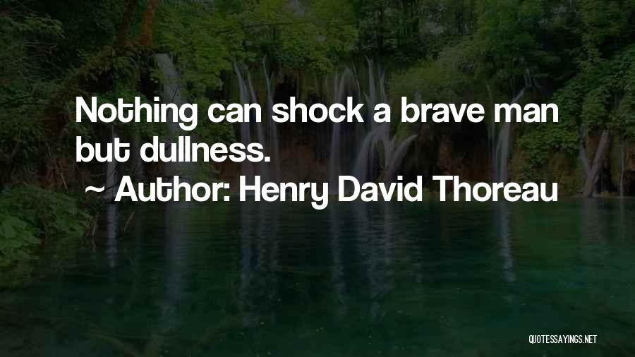 Henry David Thoreau Quotes: Nothing Can Shock A Brave Man But Dullness.