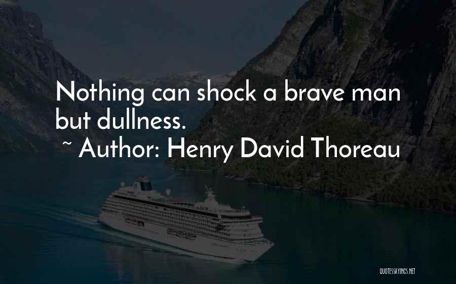 Henry David Thoreau Quotes: Nothing Can Shock A Brave Man But Dullness.