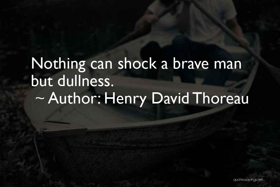 Henry David Thoreau Quotes: Nothing Can Shock A Brave Man But Dullness.