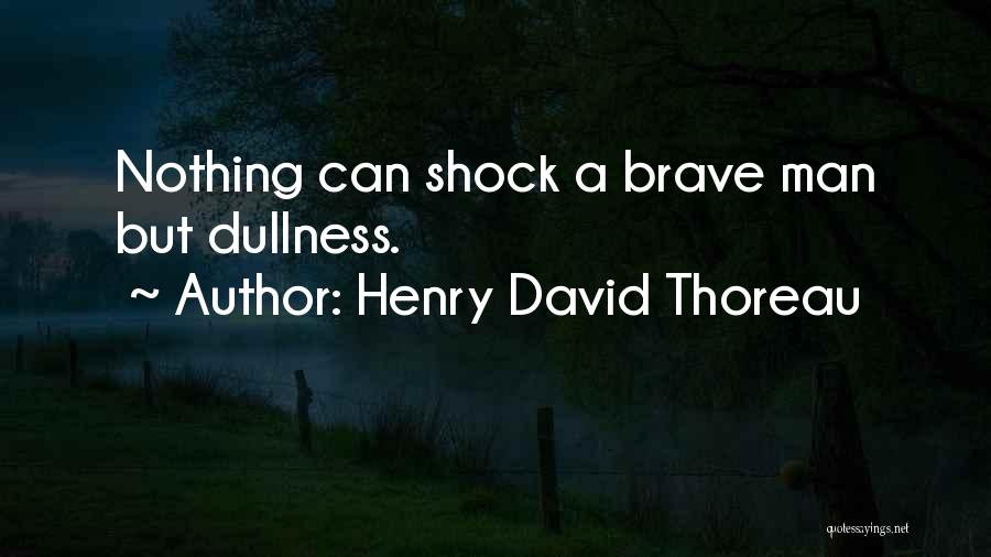 Henry David Thoreau Quotes: Nothing Can Shock A Brave Man But Dullness.