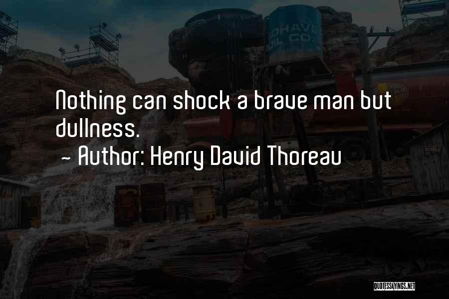 Henry David Thoreau Quotes: Nothing Can Shock A Brave Man But Dullness.