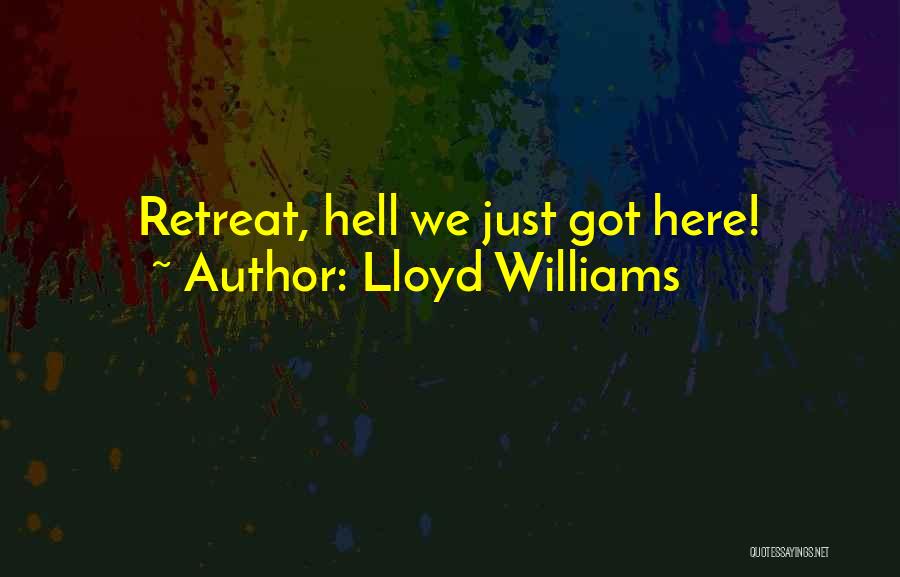 Lloyd Williams Quotes: Retreat, Hell We Just Got Here!