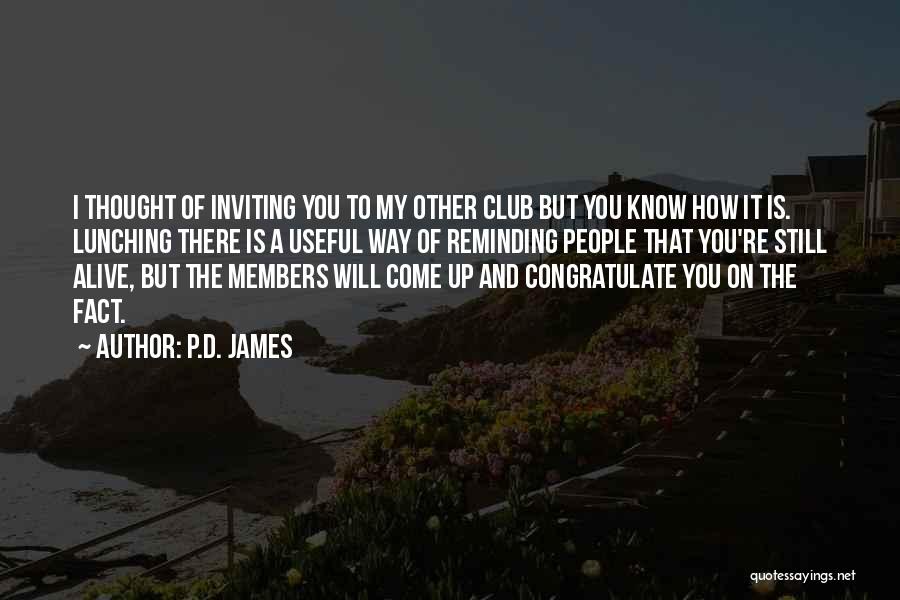 P.D. James Quotes: I Thought Of Inviting You To My Other Club But You Know How It Is. Lunching There Is A Useful