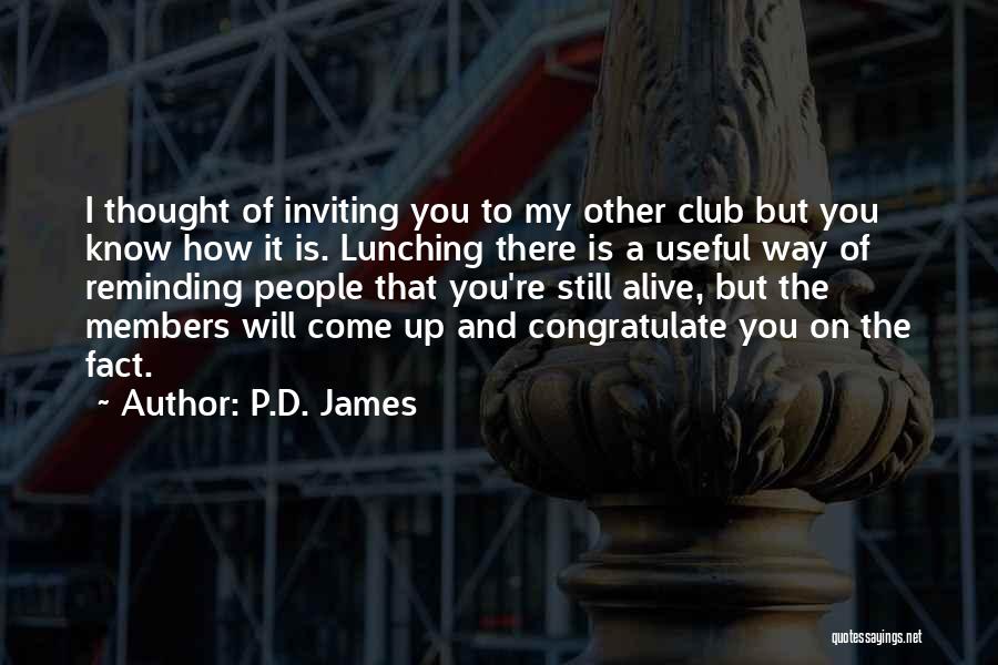 P.D. James Quotes: I Thought Of Inviting You To My Other Club But You Know How It Is. Lunching There Is A Useful