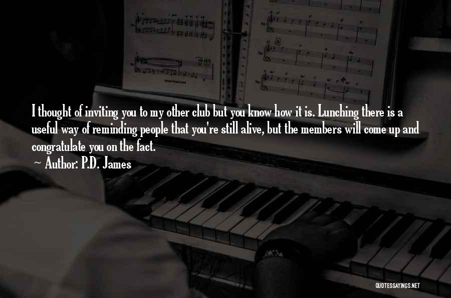 P.D. James Quotes: I Thought Of Inviting You To My Other Club But You Know How It Is. Lunching There Is A Useful