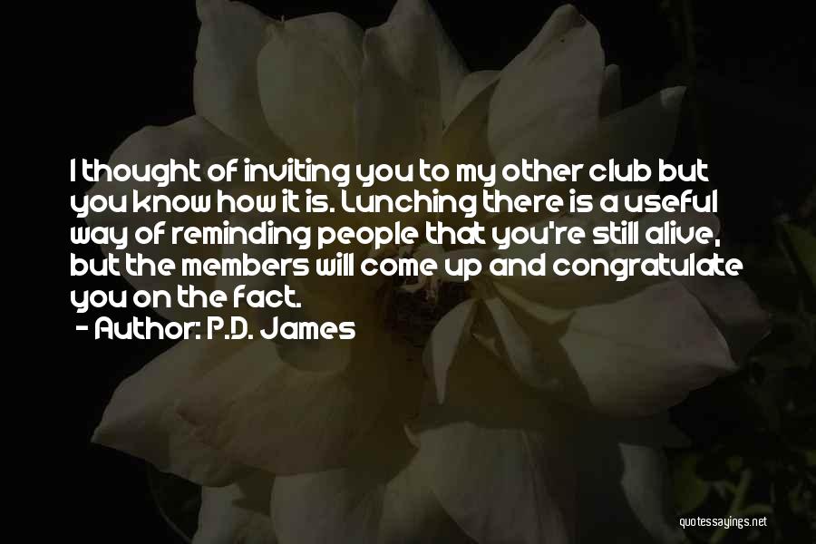 P.D. James Quotes: I Thought Of Inviting You To My Other Club But You Know How It Is. Lunching There Is A Useful