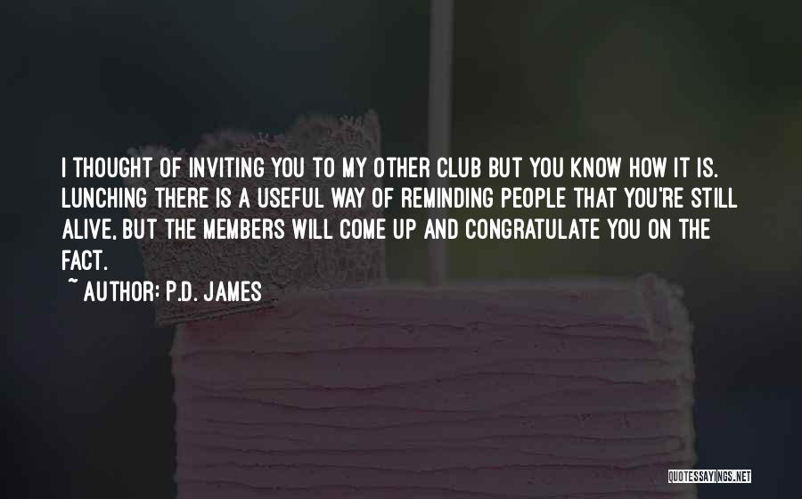 P.D. James Quotes: I Thought Of Inviting You To My Other Club But You Know How It Is. Lunching There Is A Useful