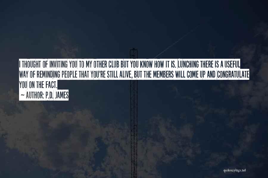 P.D. James Quotes: I Thought Of Inviting You To My Other Club But You Know How It Is. Lunching There Is A Useful