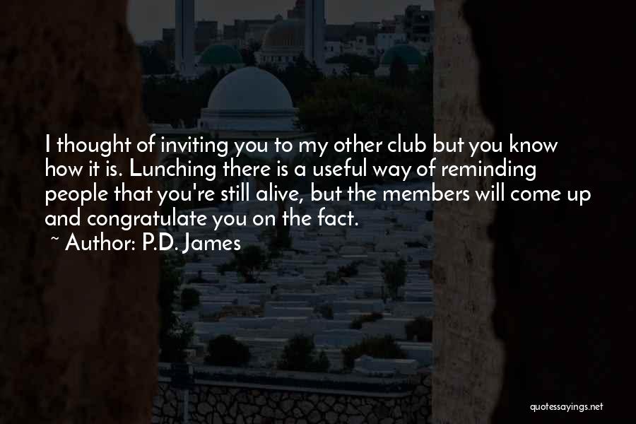 P.D. James Quotes: I Thought Of Inviting You To My Other Club But You Know How It Is. Lunching There Is A Useful