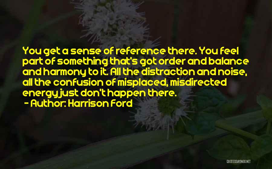 Harrison Ford Quotes: You Get A Sense Of Reference There. You Feel Part Of Something That's Got Order And Balance And Harmony To