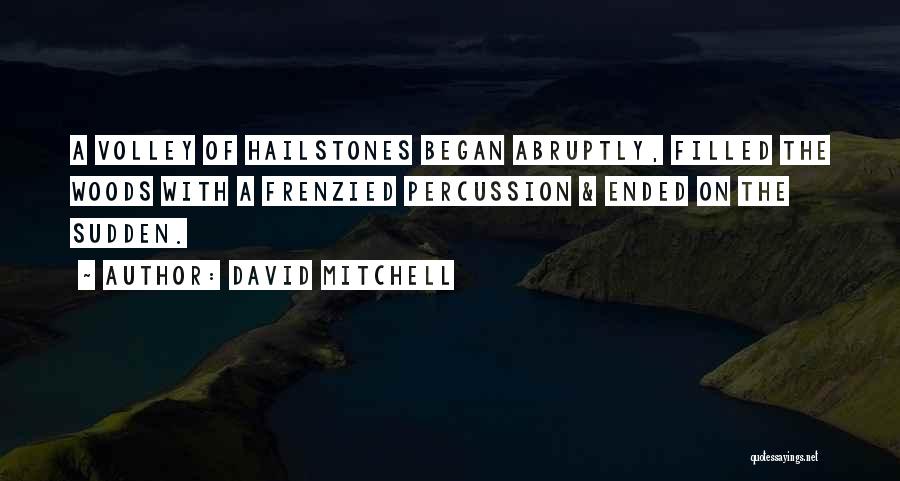 David Mitchell Quotes: A Volley Of Hailstones Began Abruptly, Filled The Woods With A Frenzied Percussion & Ended On The Sudden.