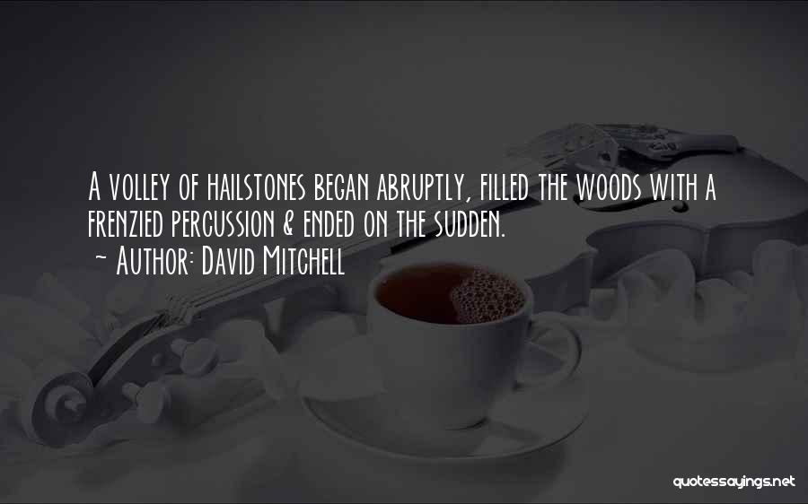 David Mitchell Quotes: A Volley Of Hailstones Began Abruptly, Filled The Woods With A Frenzied Percussion & Ended On The Sudden.