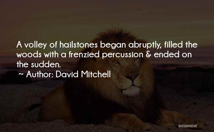 David Mitchell Quotes: A Volley Of Hailstones Began Abruptly, Filled The Woods With A Frenzied Percussion & Ended On The Sudden.