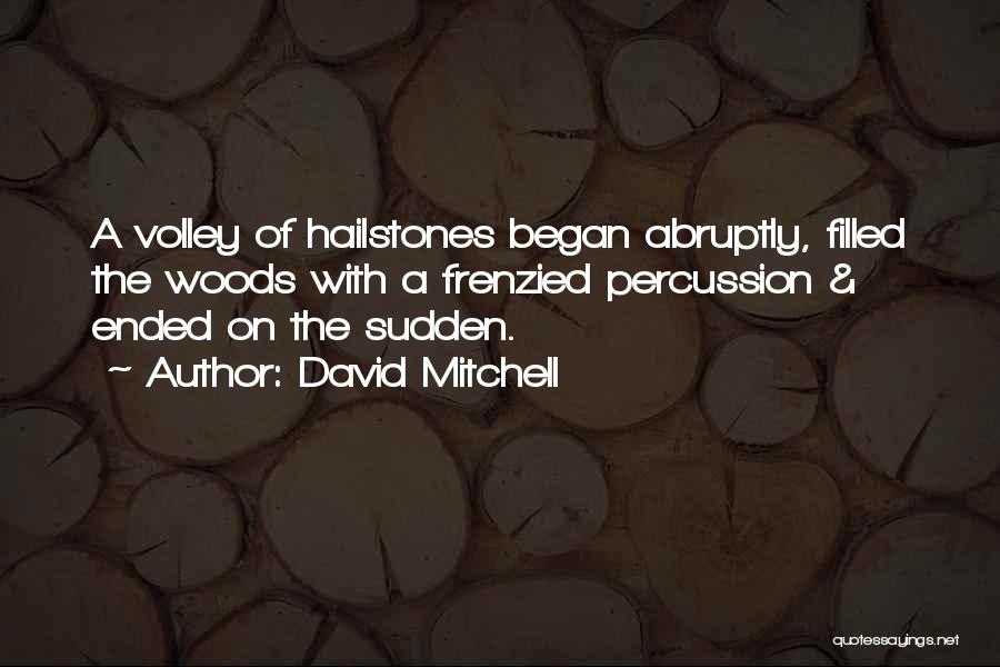 David Mitchell Quotes: A Volley Of Hailstones Began Abruptly, Filled The Woods With A Frenzied Percussion & Ended On The Sudden.