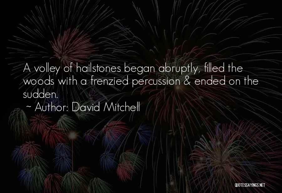 David Mitchell Quotes: A Volley Of Hailstones Began Abruptly, Filled The Woods With A Frenzied Percussion & Ended On The Sudden.