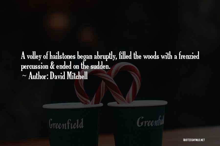 David Mitchell Quotes: A Volley Of Hailstones Began Abruptly, Filled The Woods With A Frenzied Percussion & Ended On The Sudden.