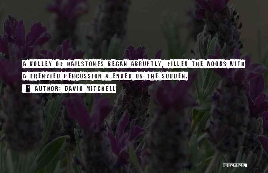 David Mitchell Quotes: A Volley Of Hailstones Began Abruptly, Filled The Woods With A Frenzied Percussion & Ended On The Sudden.
