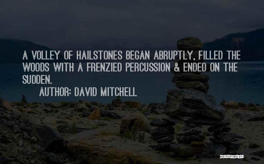 David Mitchell Quotes: A Volley Of Hailstones Began Abruptly, Filled The Woods With A Frenzied Percussion & Ended On The Sudden.