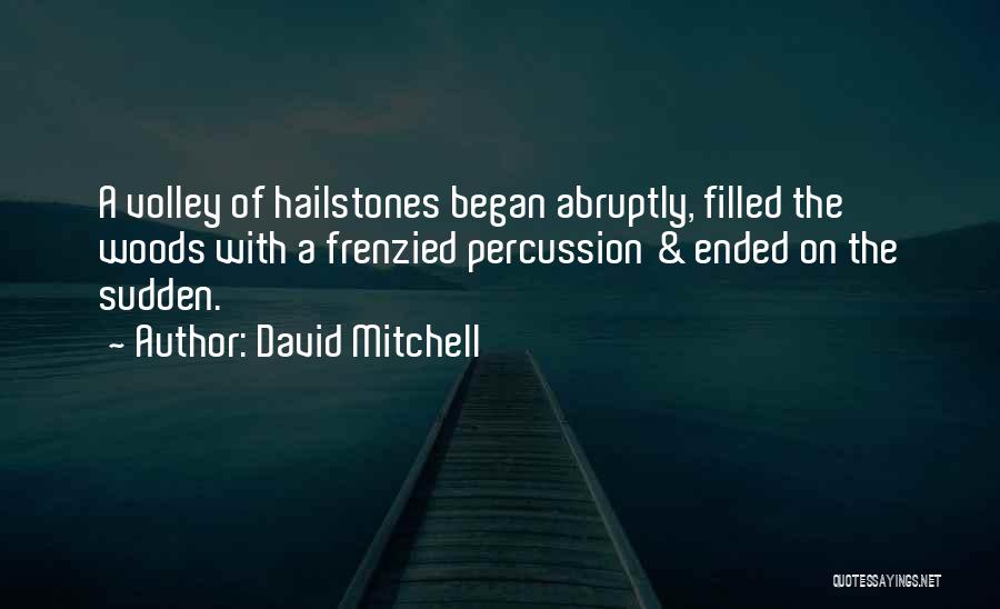 David Mitchell Quotes: A Volley Of Hailstones Began Abruptly, Filled The Woods With A Frenzied Percussion & Ended On The Sudden.