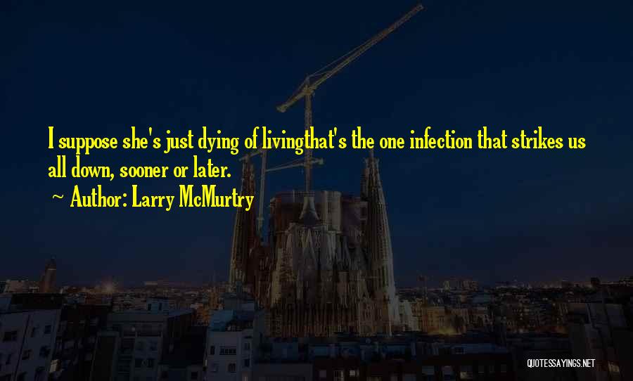 Larry McMurtry Quotes: I Suppose She's Just Dying Of Livingthat's The One Infection That Strikes Us All Down, Sooner Or Later.