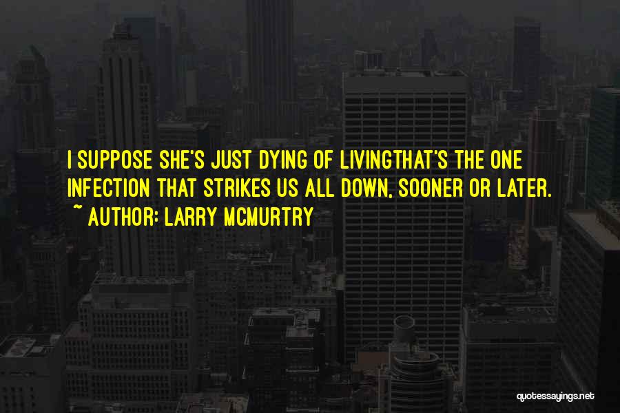 Larry McMurtry Quotes: I Suppose She's Just Dying Of Livingthat's The One Infection That Strikes Us All Down, Sooner Or Later.