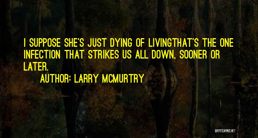 Larry McMurtry Quotes: I Suppose She's Just Dying Of Livingthat's The One Infection That Strikes Us All Down, Sooner Or Later.