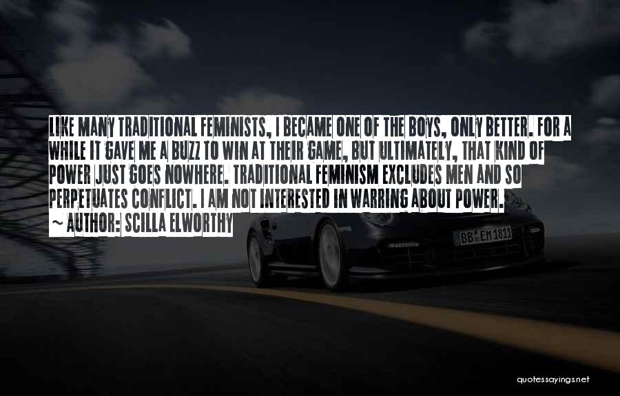 Scilla Elworthy Quotes: Like Many Traditional Feminists, I Became One Of The Boys, Only Better. For A While It Gave Me A Buzz