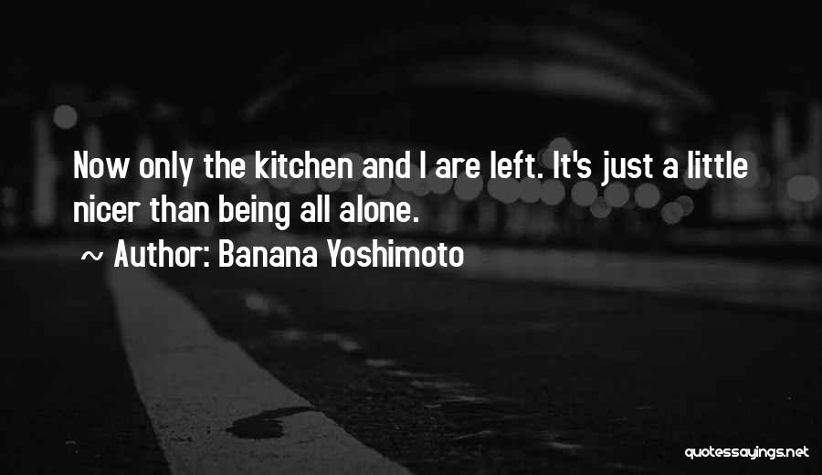 Banana Yoshimoto Quotes: Now Only The Kitchen And I Are Left. It's Just A Little Nicer Than Being All Alone.