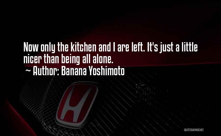 Banana Yoshimoto Quotes: Now Only The Kitchen And I Are Left. It's Just A Little Nicer Than Being All Alone.