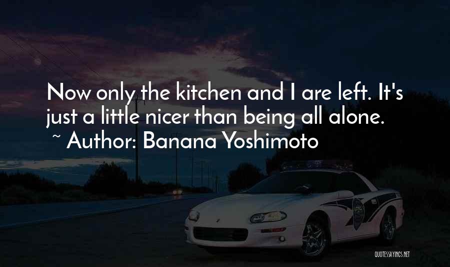 Banana Yoshimoto Quotes: Now Only The Kitchen And I Are Left. It's Just A Little Nicer Than Being All Alone.