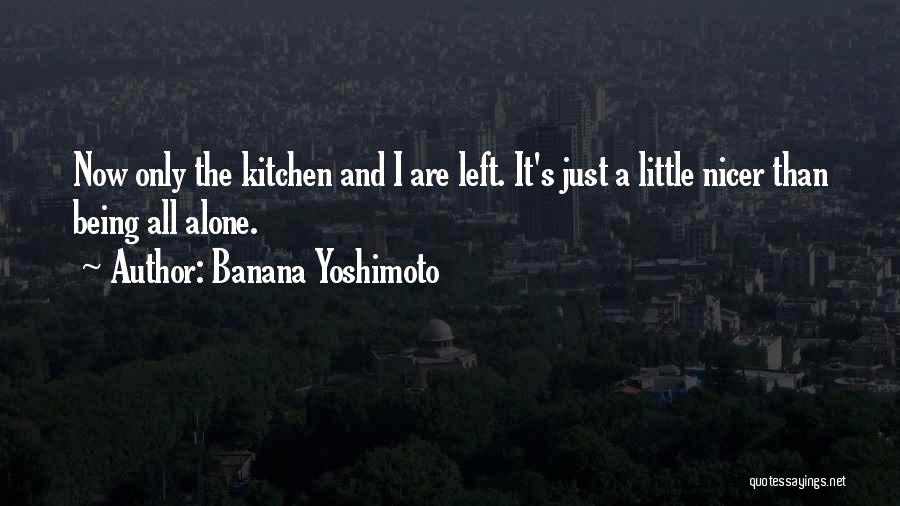 Banana Yoshimoto Quotes: Now Only The Kitchen And I Are Left. It's Just A Little Nicer Than Being All Alone.