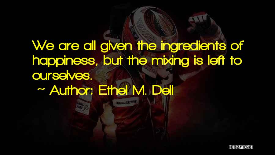 Ethel M. Dell Quotes: We Are All Given The Ingredients Of Happiness, But The Mixing Is Left To Ourselves.