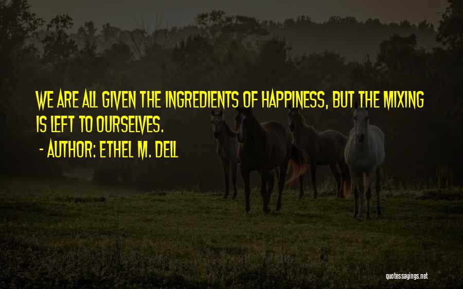 Ethel M. Dell Quotes: We Are All Given The Ingredients Of Happiness, But The Mixing Is Left To Ourselves.