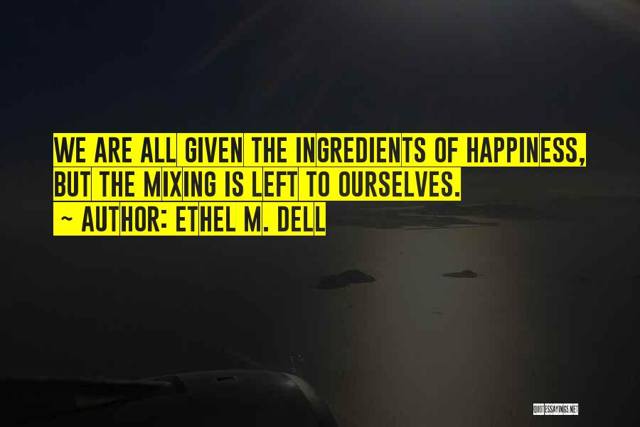 Ethel M. Dell Quotes: We Are All Given The Ingredients Of Happiness, But The Mixing Is Left To Ourselves.