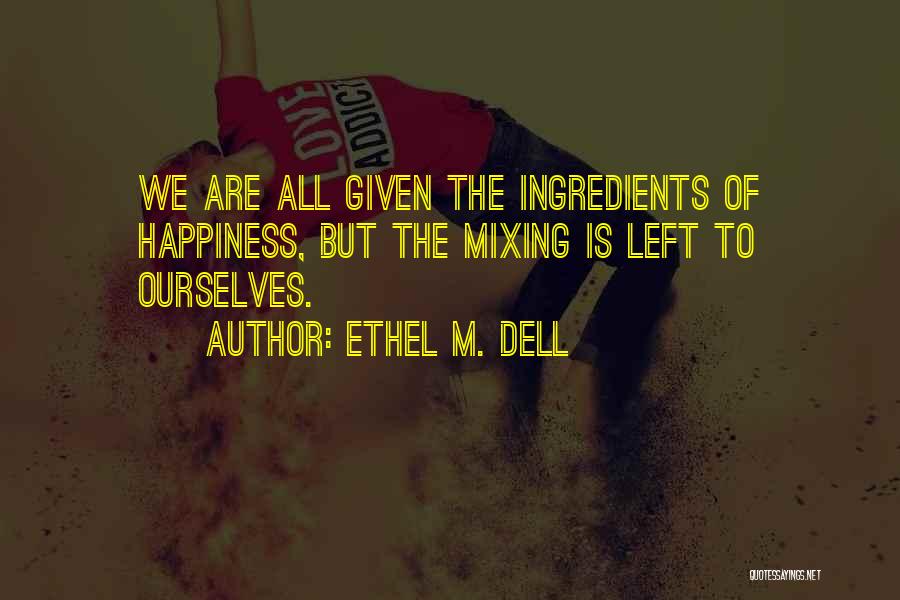 Ethel M. Dell Quotes: We Are All Given The Ingredients Of Happiness, But The Mixing Is Left To Ourselves.