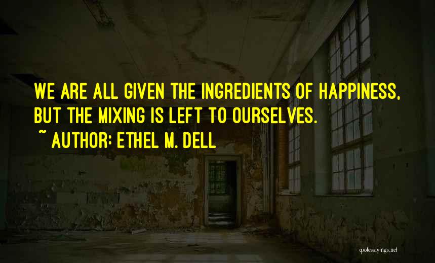 Ethel M. Dell Quotes: We Are All Given The Ingredients Of Happiness, But The Mixing Is Left To Ourselves.