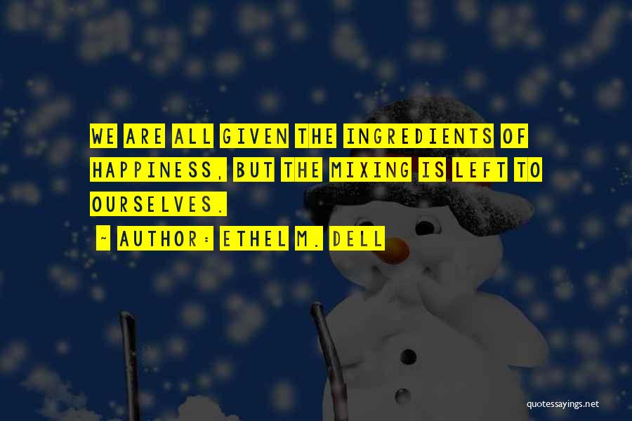 Ethel M. Dell Quotes: We Are All Given The Ingredients Of Happiness, But The Mixing Is Left To Ourselves.