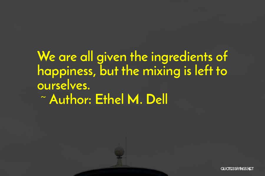 Ethel M. Dell Quotes: We Are All Given The Ingredients Of Happiness, But The Mixing Is Left To Ourselves.