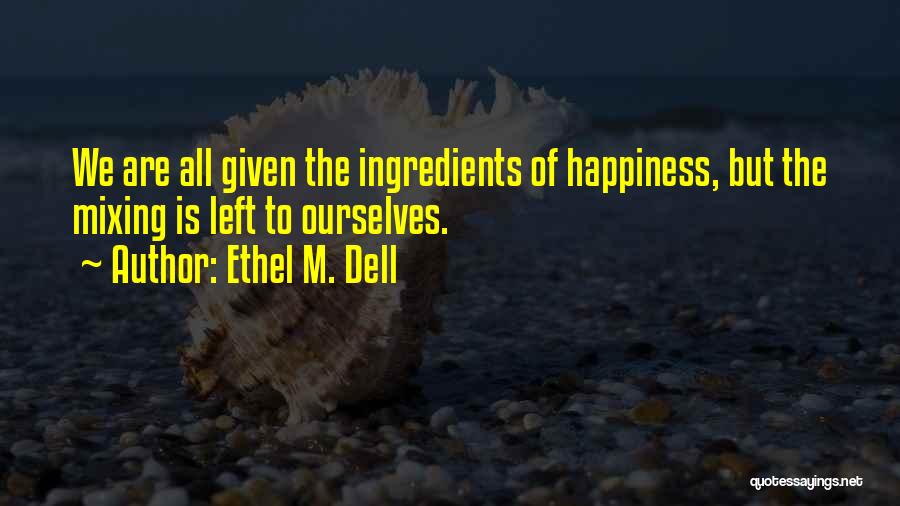 Ethel M. Dell Quotes: We Are All Given The Ingredients Of Happiness, But The Mixing Is Left To Ourselves.