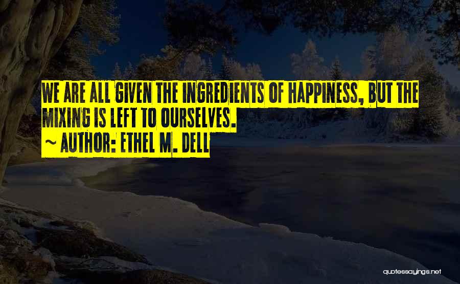 Ethel M. Dell Quotes: We Are All Given The Ingredients Of Happiness, But The Mixing Is Left To Ourselves.