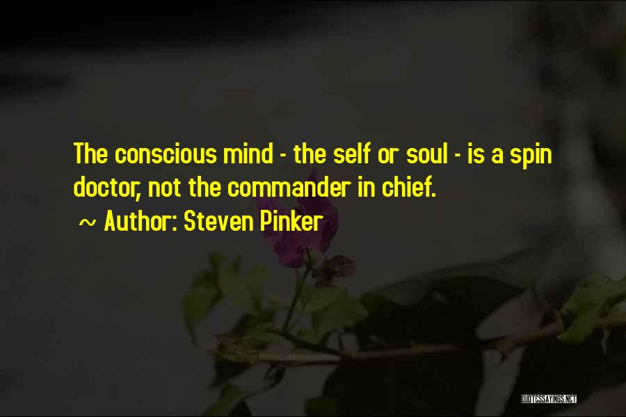 Steven Pinker Quotes: The Conscious Mind - The Self Or Soul - Is A Spin Doctor, Not The Commander In Chief.