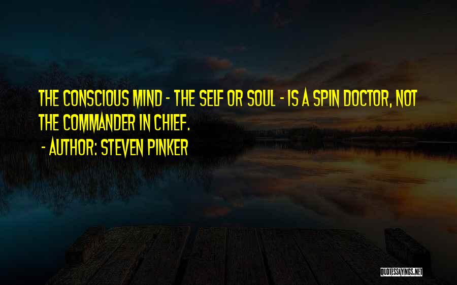 Steven Pinker Quotes: The Conscious Mind - The Self Or Soul - Is A Spin Doctor, Not The Commander In Chief.