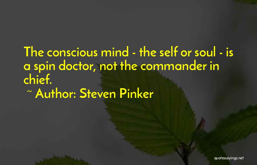 Steven Pinker Quotes: The Conscious Mind - The Self Or Soul - Is A Spin Doctor, Not The Commander In Chief.