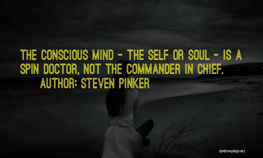 Steven Pinker Quotes: The Conscious Mind - The Self Or Soul - Is A Spin Doctor, Not The Commander In Chief.